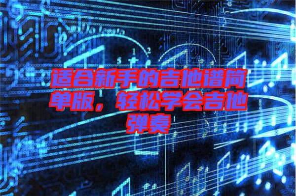 適合新手的吉他譜簡(jiǎn)單版，輕松學(xué)會(huì)吉他彈奏
