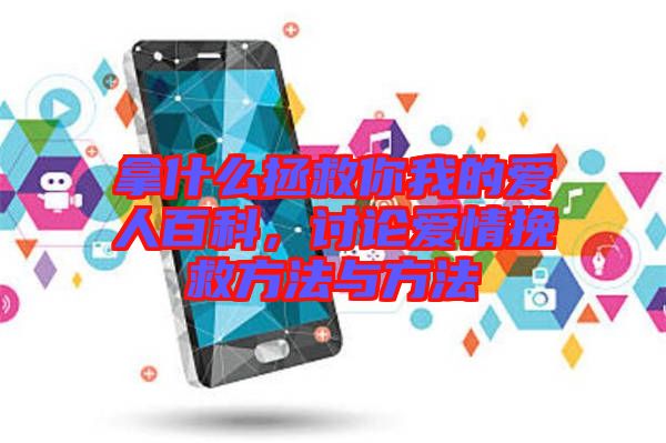 拿什么拯救你我的愛人百科，討論愛情挽救方法與方法