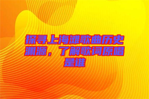 探尋上海灘歌曲歷史淵源，了解歌詞原唱是誰(shuí)