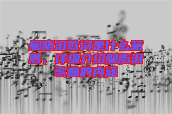 胭脂淚歌詞是什么意思，詳細(xì)介紹胭脂淚歌曲的內(nèi)涵