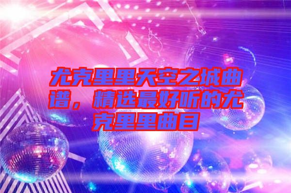 尤克里里天空之城曲譜，精選最好聽(tīng)的尤克里里曲目