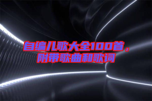 自編兒歌大全100首，附帶歌曲和歌詞