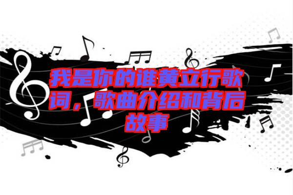 我是你的誰黃立行歌詞，歌曲介紹和背后故事