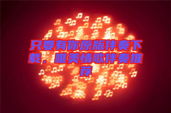 只要有你原版伴奏下載，唯美情歌伴奏推薦