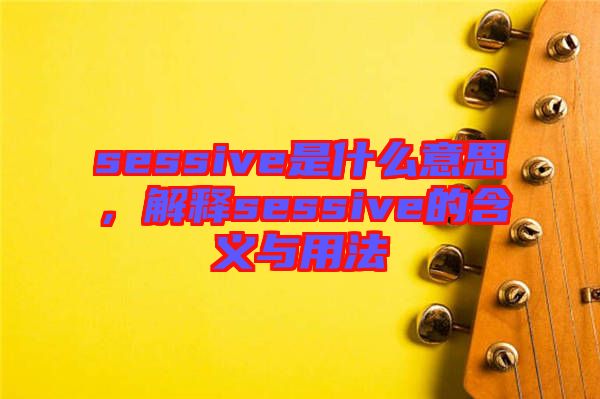 sessive是什么意思，解釋sessive的含義與用法
