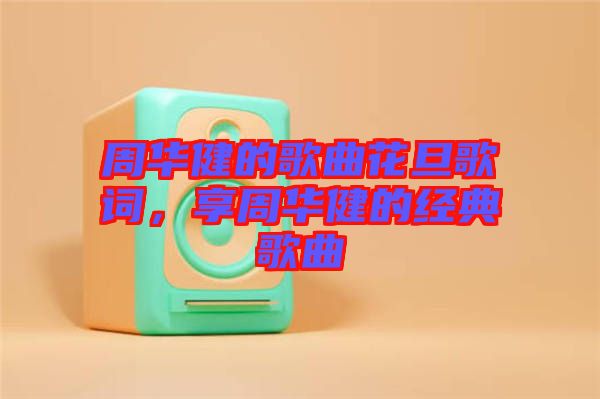 周華健的歌曲花旦歌詞，享周華健的經(jīng)典歌曲
