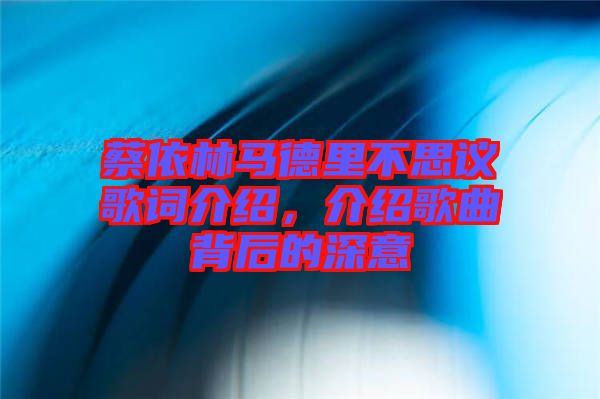 蔡依林馬德里不思議歌詞介紹，介紹歌曲背后的深意