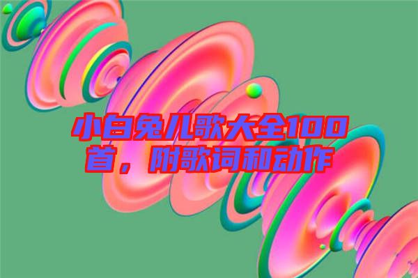 小白兔兒歌大全100首，附歌詞和動(dòng)作