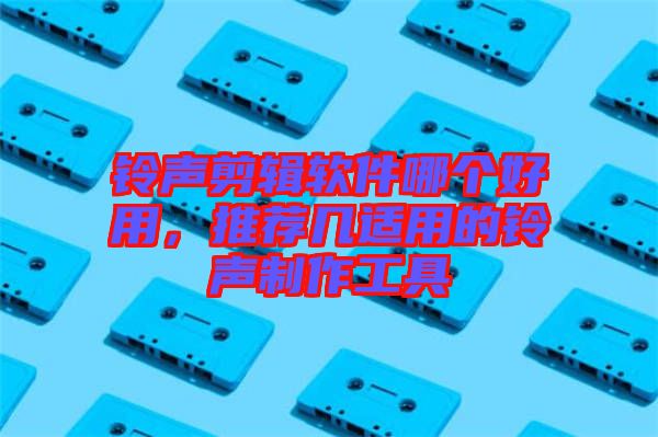 鈴聲剪輯軟件哪個好用，推薦幾適用的鈴聲制作工具