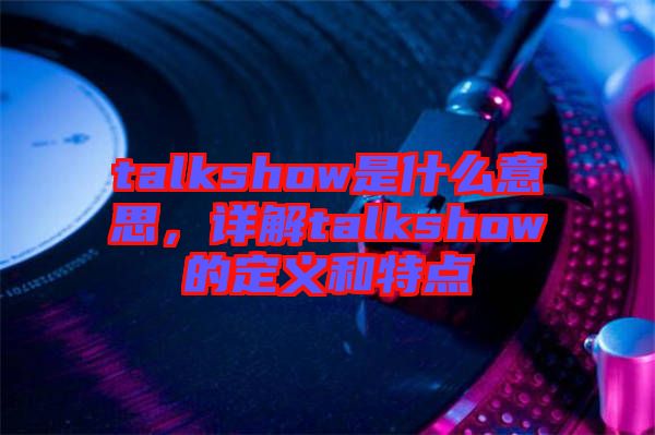 talkshow是什么意思，詳解talkshow的定義和特點