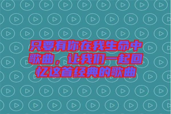 只要有你在我生命中歌曲，讓我們一起回憶這首經(jīng)典的歌曲