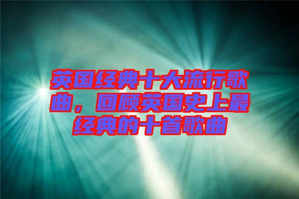 英國(guó)經(jīng)典十大流行歌曲，回顧英國(guó)史上最經(jīng)典的十首歌曲