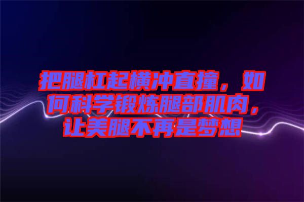 把腿杠起橫沖直撞，如何科學(xué)鍛煉腿部肌肉，讓美腿不再是夢(mèng)想