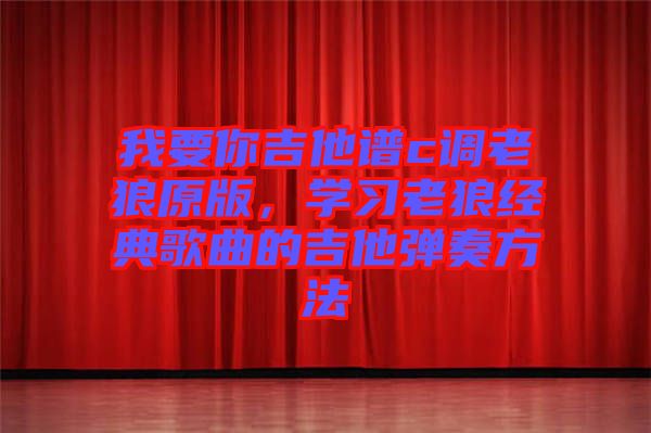 我要你吉他譜c調老狼原版，學習老狼經典歌曲的吉他彈奏方法