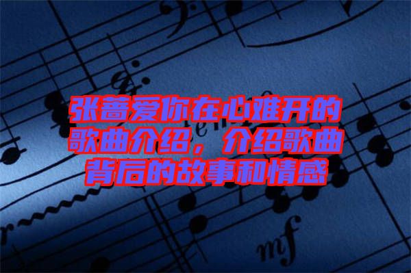 張薔愛(ài)你在心難開(kāi)的歌曲介紹，介紹歌曲背后的故事和情感