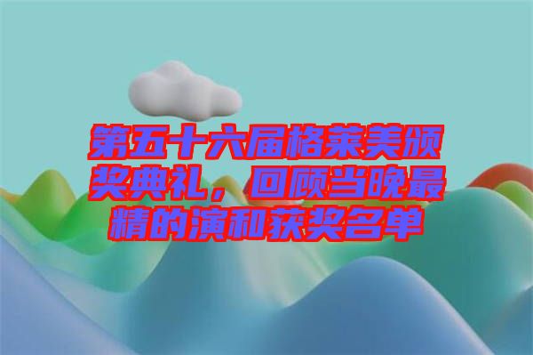 第五十六屆格萊美頒獎(jiǎng)典禮，回顧當(dāng)晚最精的演和獲獎(jiǎng)名單
