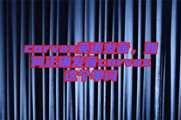 corvax英語發(fā)音，如何正確發(fā)音corvax這個(gè)單詞