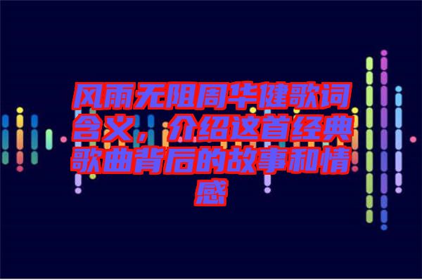 風雨無阻周華健歌詞含義，介紹這首經(jīng)典歌曲背后的故事和情感