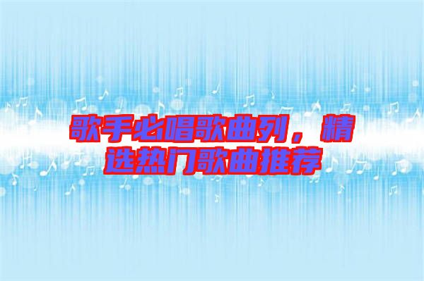 歌手必唱歌曲列，精選熱門歌曲推薦
