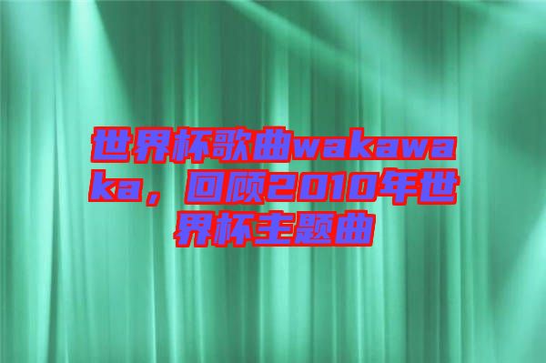 世界杯歌曲wakawaka，回顧2010年世界杯主題曲
