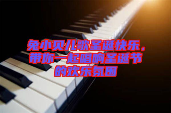 兔小貝兒歌圣誕快樂，帶你一起唱響圣誕節(jié)的歡樂氛圍