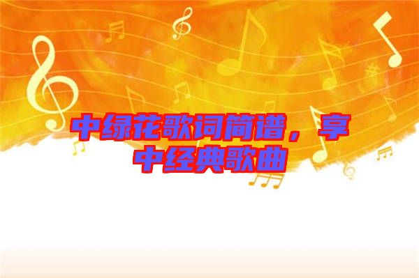 中綠花歌詞簡譜，享中經(jīng)典歌曲