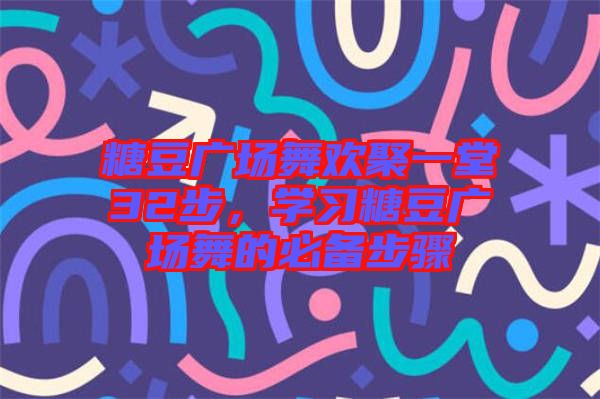 糖豆廣場(chǎng)舞歡聚一堂32步，學(xué)習(xí)糖豆廣場(chǎng)舞的必備步驟