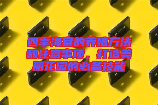 四季海棠的養(yǎng)殖方法和注意事項，打造美麗花園的必備技能