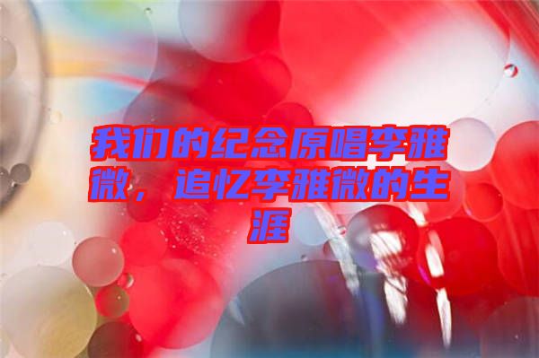 我們的紀(jì)念原唱李雅微，追憶李雅微的生涯
