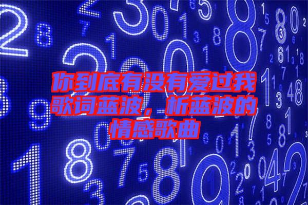 你到底有沒有愛過我歌詞藍(lán)波，析藍(lán)波的情感歌曲