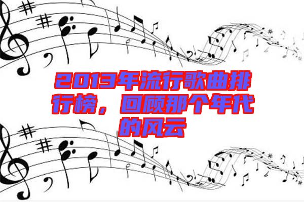 2013年流行歌曲排行榜，回顧那個(gè)年代的風(fēng)云