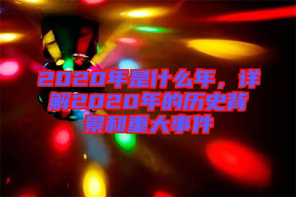 2020年是什么年，詳解2020年的歷史背景和重大事件