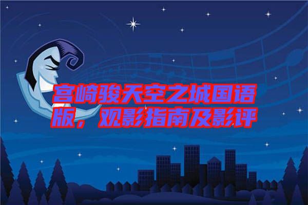 宮崎駿天空之城國語版，觀影指南及影評