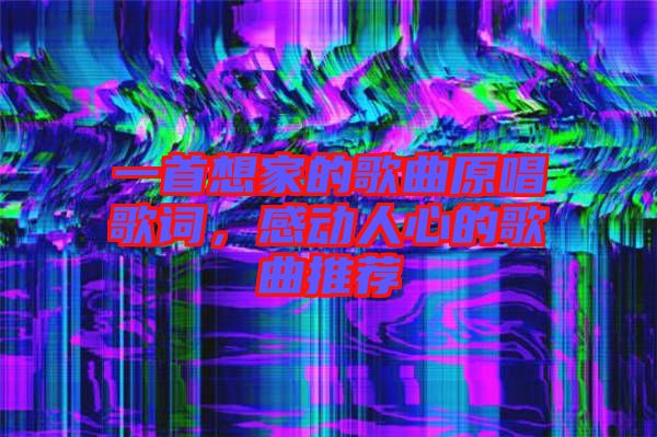 一首想家的歌曲原唱歌詞，感動人心的歌曲推薦