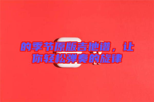 的季節(jié)原版吉他譜，讓你輕松彈奏的旋律