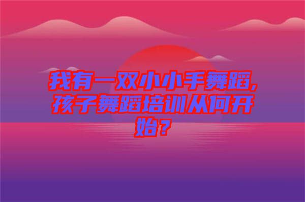 我有一雙小小手舞蹈,孩子舞蹈培訓(xùn)從何開(kāi)始？
