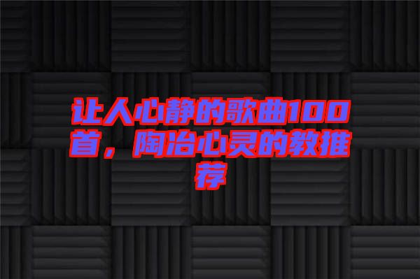 讓人心靜的歌曲100首，陶冶心靈的教推薦