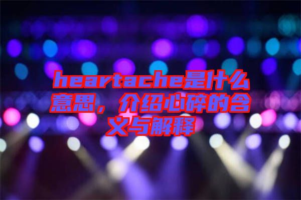 heartache是什么意思，介紹心碎的含義與解釋