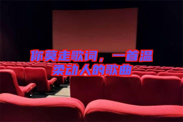 你莫走歌詞，一首溫柔動(dòng)人的歌曲