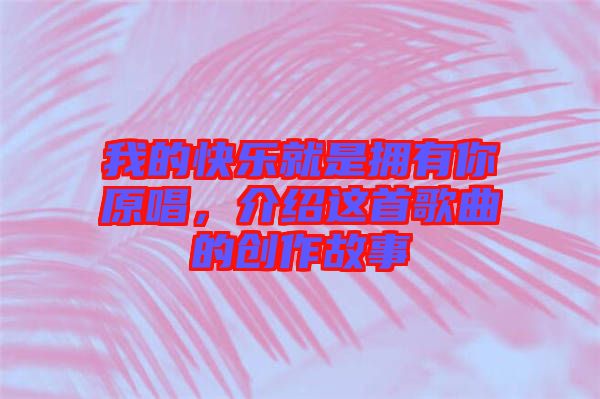 我的快樂就是擁有你原唱，介紹這首歌曲的創(chuàng)作故事