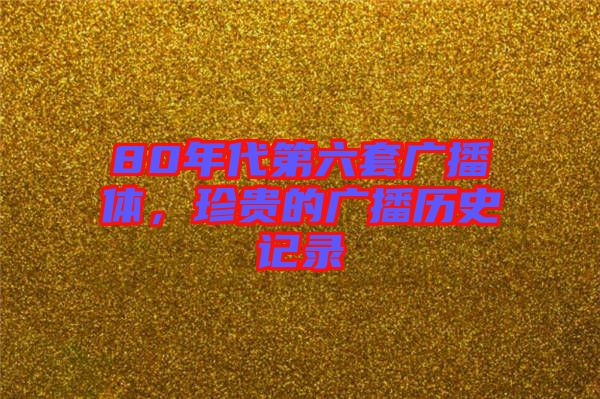 80年代第六套廣播體，珍貴的廣播歷史記錄