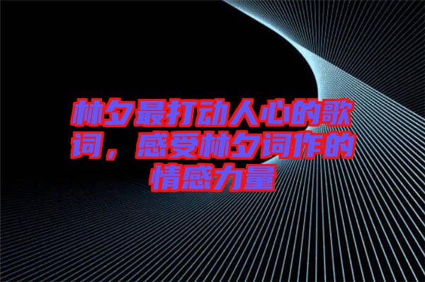 林夕最打動人心的歌詞，感受林夕詞作的情感力量