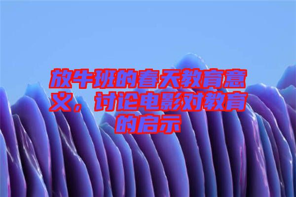放牛班的春天教育意義，討論電影對(duì)教育的啟示