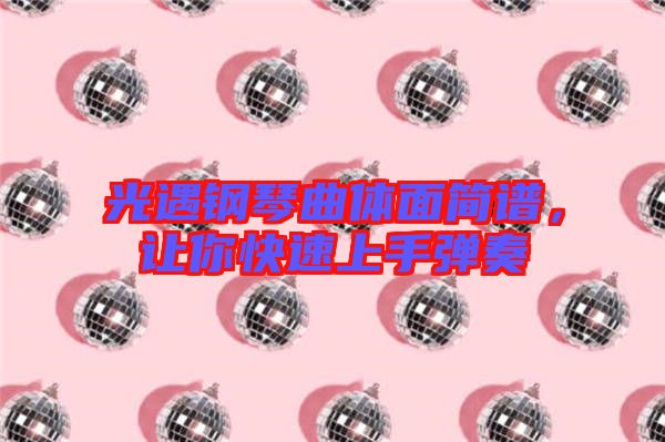 光遇鋼琴曲體面簡(jiǎn)譜，讓你快速上手彈奏