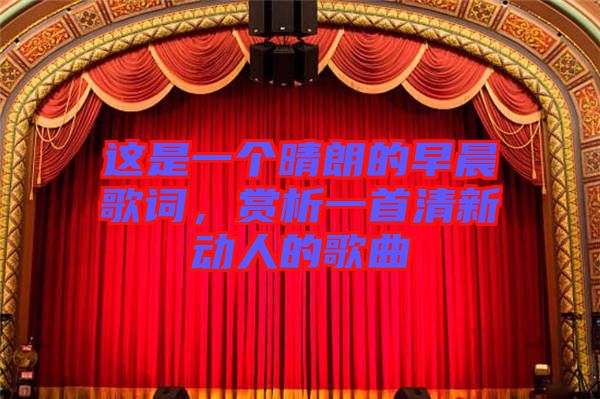 這是一個(gè)晴朗的早晨歌詞，賞析一首清新動(dòng)人的歌曲