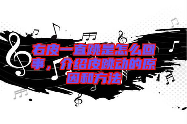 右皮一直跳是怎么回事，介紹皮跳動(dòng)的原因和方法