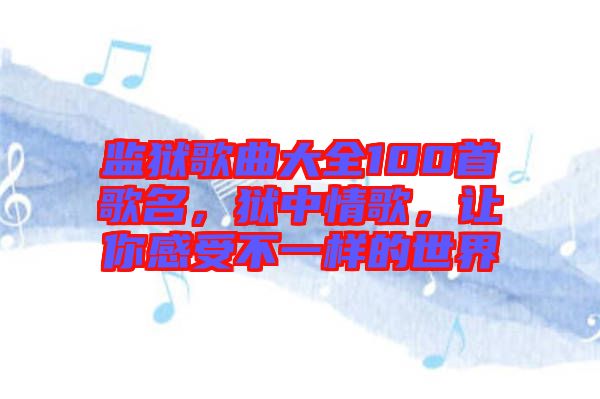 監(jiān)獄歌曲大全100首歌名，獄中情歌，讓你感受不一樣的世界