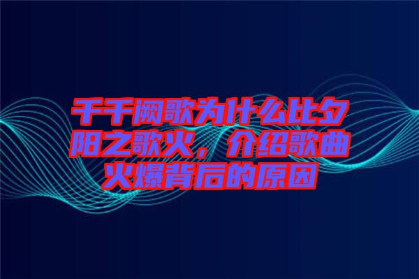 千千闕歌為什么比夕陽(yáng)之歌火，介紹歌曲火爆背后的原因