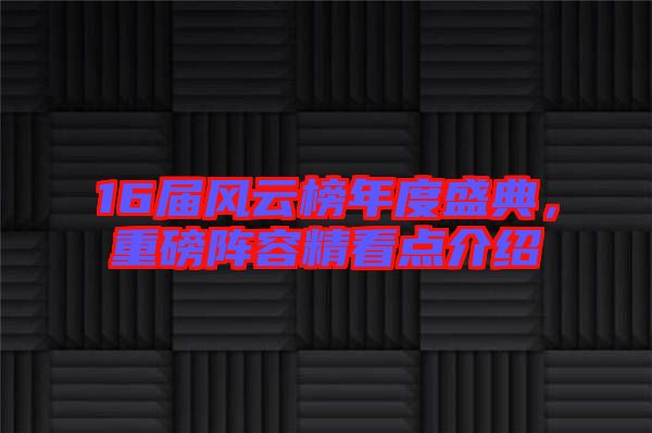 16屆風(fēng)云榜年度盛典，重磅陣容精看點介紹