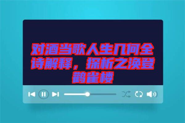 對酒當(dāng)歌人生幾何全詩解釋，探析之渙登鸛雀樓